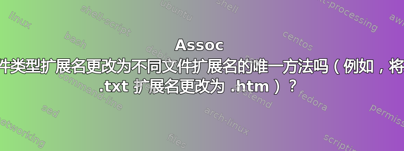 Assoc 命令是将文件类型扩展名更改为不同文件扩展名的唯一方法吗（例如，将文本文件的 .txt 扩展名更改为 .htm）？