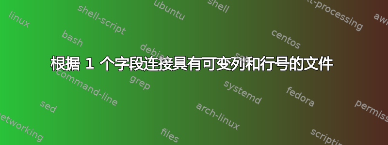 根据 1 个字段连接具有可变列和行号的文件