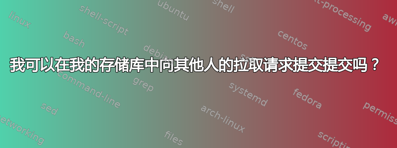 我可以在我的存储库中向其他人的拉取请求提交提交吗？