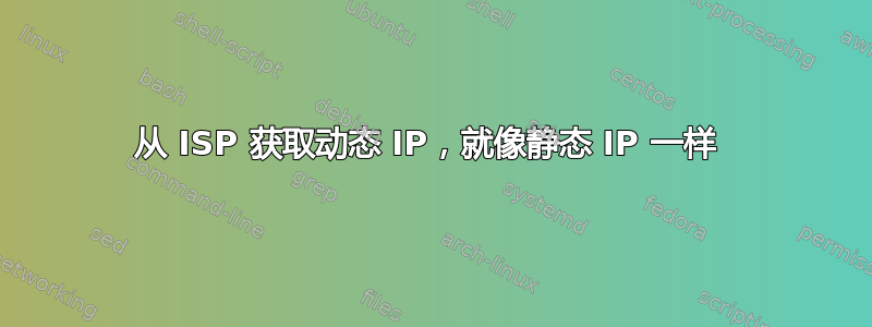 从 ISP 获取动态 IP，就像静态 IP 一样 