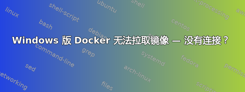 Windows 版 Docker 无法拉取镜像 — 没有连接？