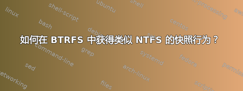 如何在 BTRFS 中获得类似 NTFS 的快照行为？