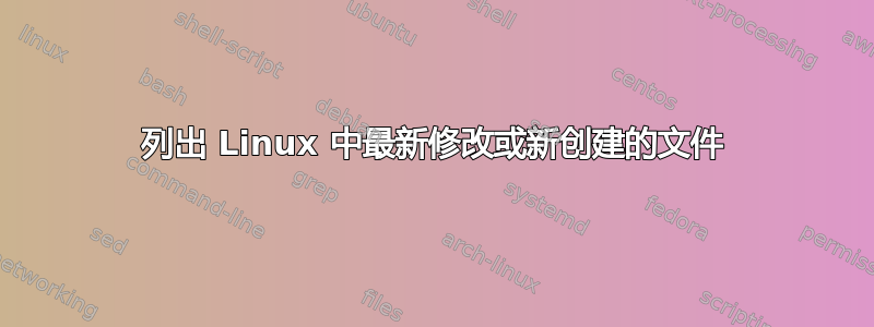 列出 Linux 中最新修改或新创建的文件