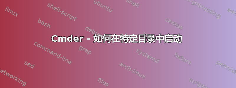 Cmder - 如何在特定目录中启动