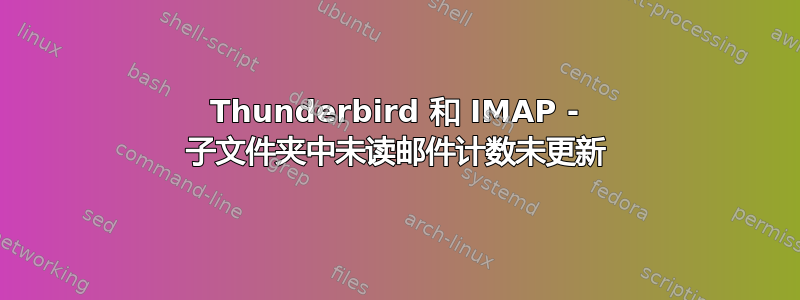 Thunderbird 和 IMAP - 子文件夹中未读邮件计数未更新