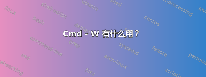 Cmd - W 有什么用？