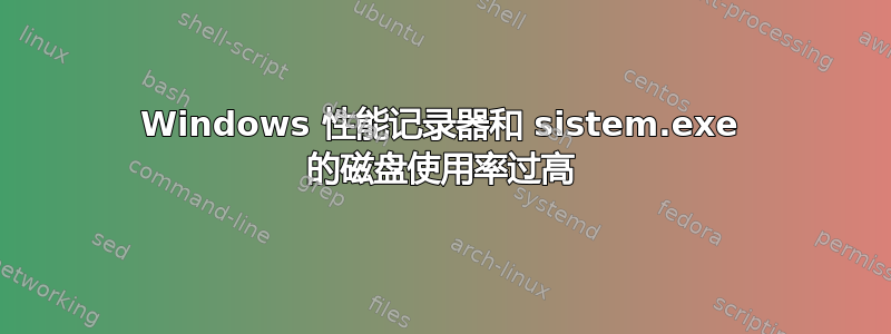 Windows 性能记录器和 sistem.exe 的磁盘使用率过高