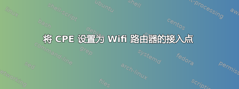 将 CPE 设置为 Wifi 路由器的接入点