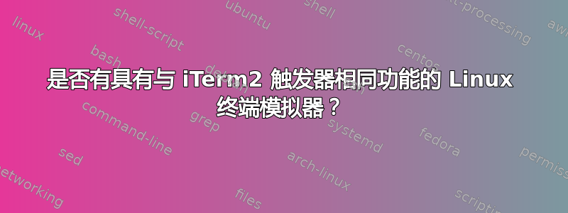 是否有具有与 iTerm2 触发器相同功能的 Linux 终端模拟器？