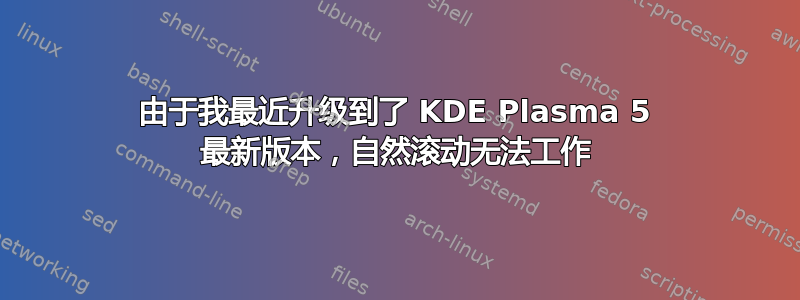 由于我最近升级到了 KDE Plasma 5 最新版本，自然滚动无法工作