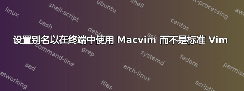 设置别名以在终端中使用 Macvim 而不是标准 Vim