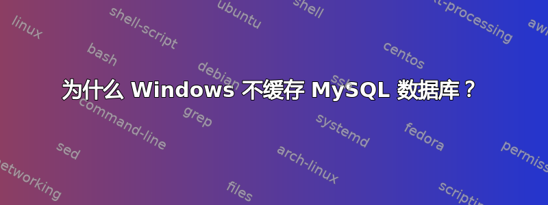 为什么 Windows 不缓存 MySQL 数据库？