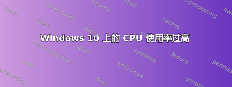 Windows 10 上的 CPU 使用率过高