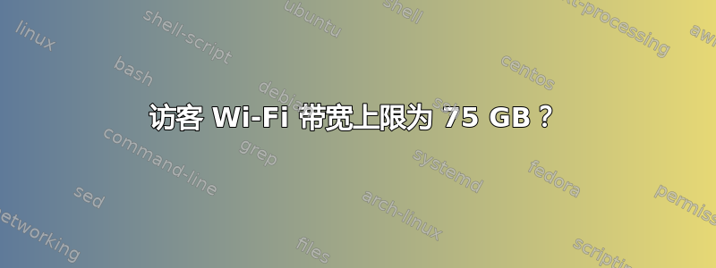 访客 Wi-Fi 带宽上限为 75 GB？