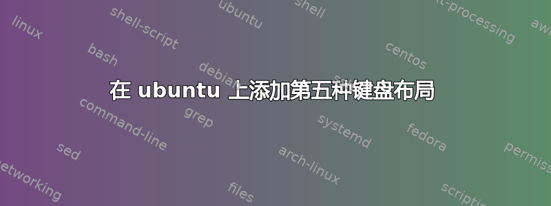 在 ubuntu 上添加第五种键盘布局