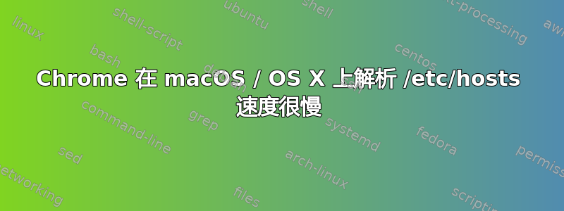 Chrome 在 macOS / OS X 上解析 /etc/hosts 速度很慢