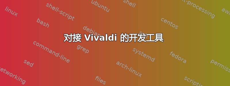 对接 Vivaldi 的开发工具