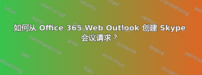 如何从 Office 365 Web Outlook 创建 Skype 会议请求？