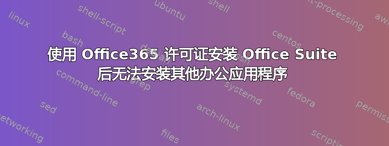 使用 Office365 许可证安装 Office Suite 后无法安装其他办公应用程序