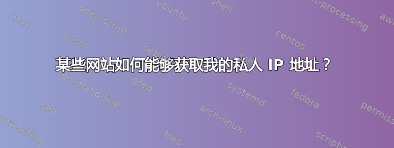 某些网站如何能够获取我的私人 IP 地址？