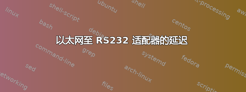 以太网至 RS232 适配器的延迟