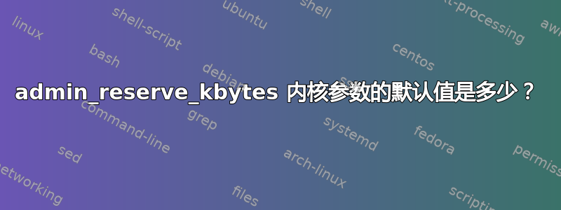 admin_reserve_kbytes 内核参数的默认值是多少？