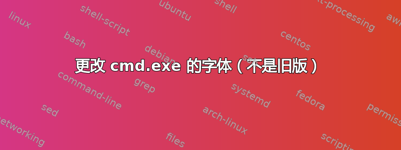 更改 cmd.exe 的字体（不是旧版）