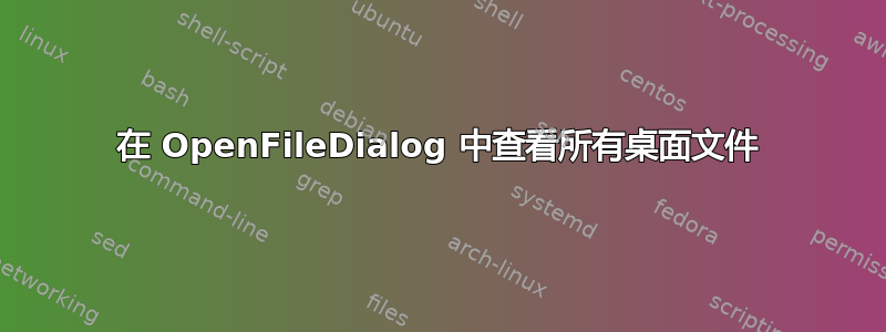 在 OpenFileDialog 中查看所有桌面文件