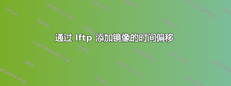 通过 lftp 添加镜像的时间偏移