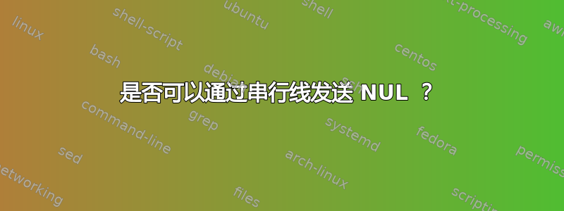 是否可以通过串行线发送 NUL ？