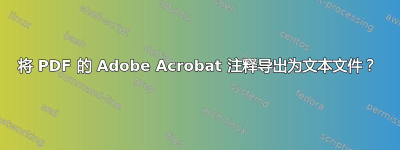 将 PDF 的 Adob​​e Acrobat 注释导出为文本文件？