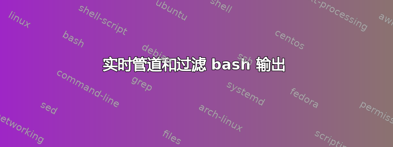 实时管道和过滤 bash 输出