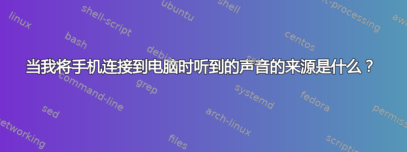 当我将手机连接到电脑时听到的声音的来源是什么？