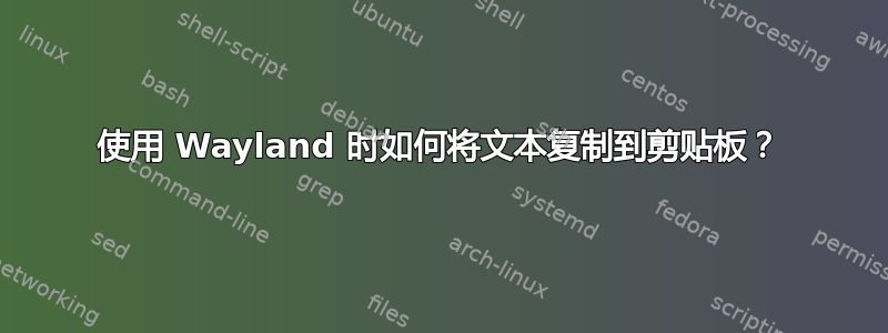 使用 Wayland 时如何将文本复制到剪贴板？