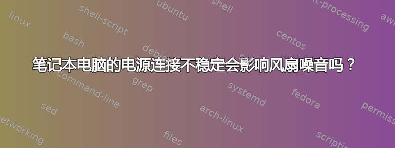 笔记本电脑的电源连接不稳定会影响风扇噪音吗？