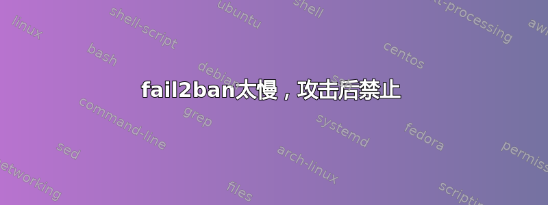 fail2ban太慢，攻击后禁止