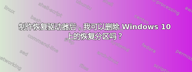 制作恢复驱动器后，我可以删除 Windows 10 上的恢复分区吗？