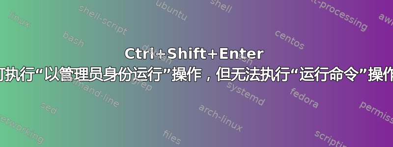 Ctrl+Shift+Enter 可执行“以管理员身份运行”操作，但无法执行“运行命令”操作