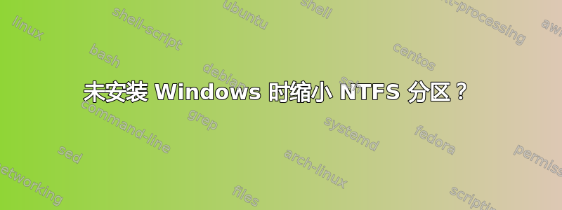 未安装 Windows 时缩小 NTFS 分区？