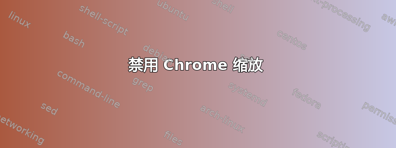 禁用 Chrome 缩放