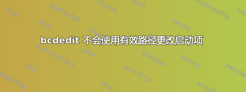 bcdedit 不会使用有效路径更改启动项