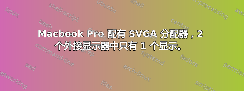 Macbook Pro 配有 SVGA 分配器，2 个外接显示器中只有 1 个显示。