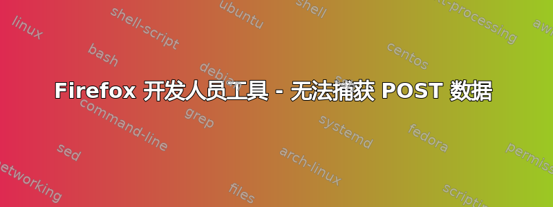 Firefox 开发人员工具 - 无法捕获 POST 数据