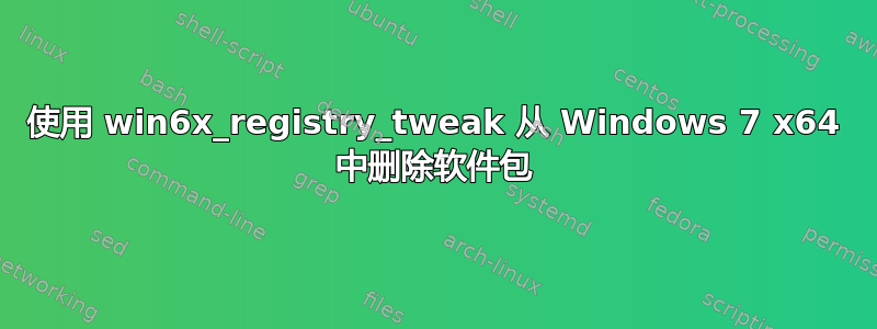 使用 win6x_registry_tweak 从 Windows 7 x64 中删除软件包