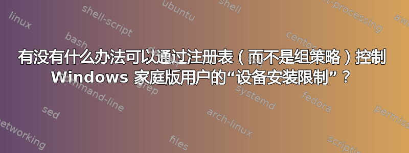 有没有什么办法可以通过注册表（而不是组策略）控制 Windows 家庭版用户的“设备安装限制”？