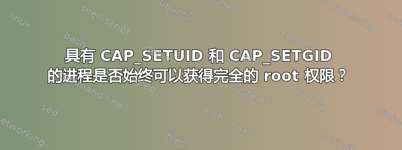 具有 CAP_SETUID 和 CAP_SETGID 的进程是否始终可以获得完全的 root 权限？