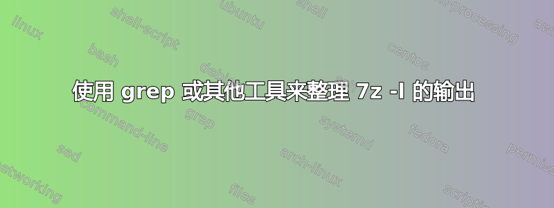 使用 grep 或其他工具来整理 7z -l 的输出