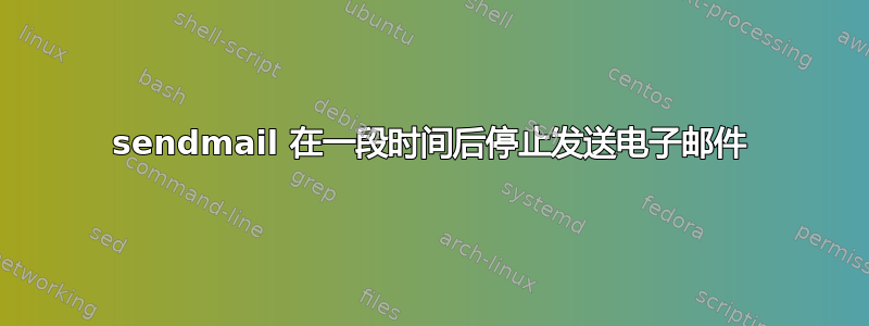 sendmail 在一段时间后停止发送电子邮件