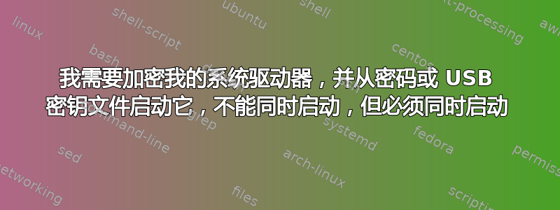 我需要加密我的系统驱动器，并从密码或 USB 密钥文件启动它，不能同时启动，但必须同时启动