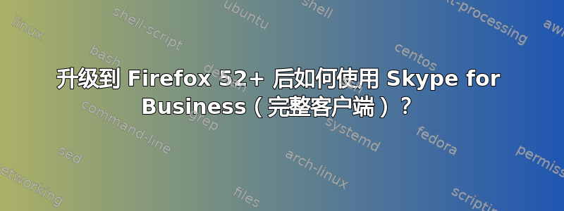 升级到 Firefox 52+ 后如何使用 Skype for Business（完整客户端）？